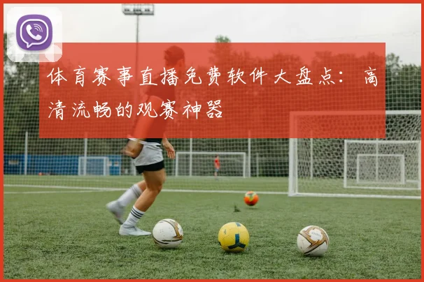 体育赛事直播免费软件大盘点：高清流畅的观赛神器