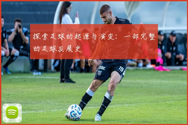 探索足球的起源与演变：一部完整的足球发展史
