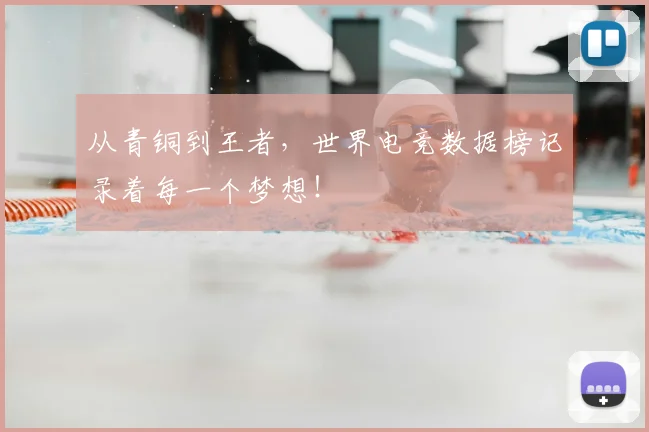 从青铜到王者,世界电竞数据榜记录着每一个梦想!