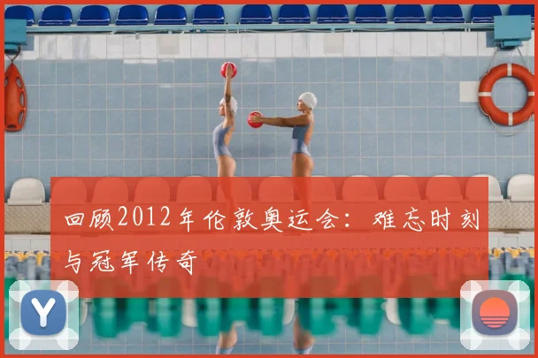 回顾2012年伦敦奥运会：难忘时刻与冠军传奇