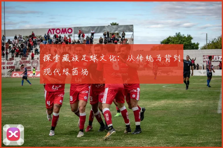 探索藏族足球文化：从传统马背到现代绿茵场