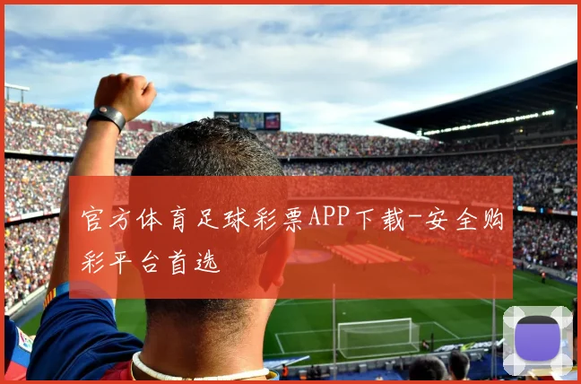 官方体育足球彩票APP下载-安全购彩平台首选