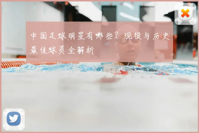 中国足球明星有哪些？现役与历史最佳球员全解析