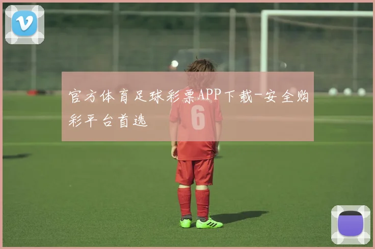 官方体育足球彩票APP下载-安全购彩平台首选