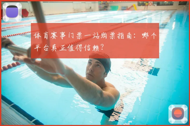 体育赛事门票一站购票指南：哪个平台真正值得信赖？